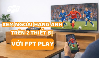 Xem Ngoại Hạng Anh song song trên 2 thiết bị với FPT Play